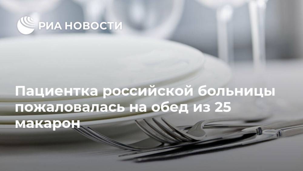 Пациентка российской больницы пожаловалась на обед из 25 макарон