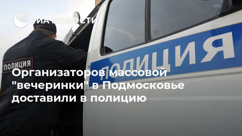 Организаторов массовой "вечеринки" в Подмосковье доставили в полицию