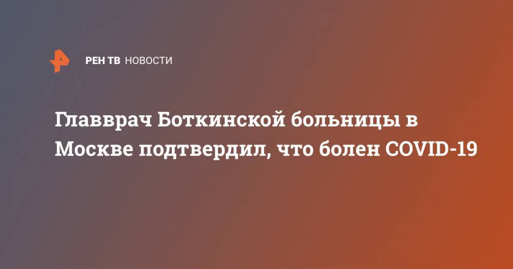 Главврач Боткинской больницы в Москве подтвердил, что болен COVID-19