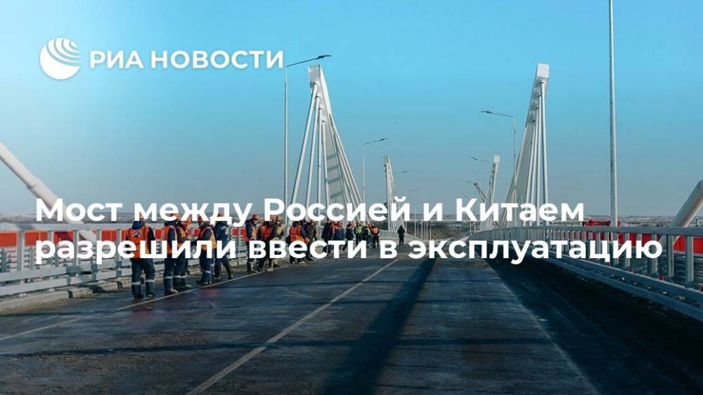 Мост между Россией и Китаем разрешили ввести в эксплуатацию