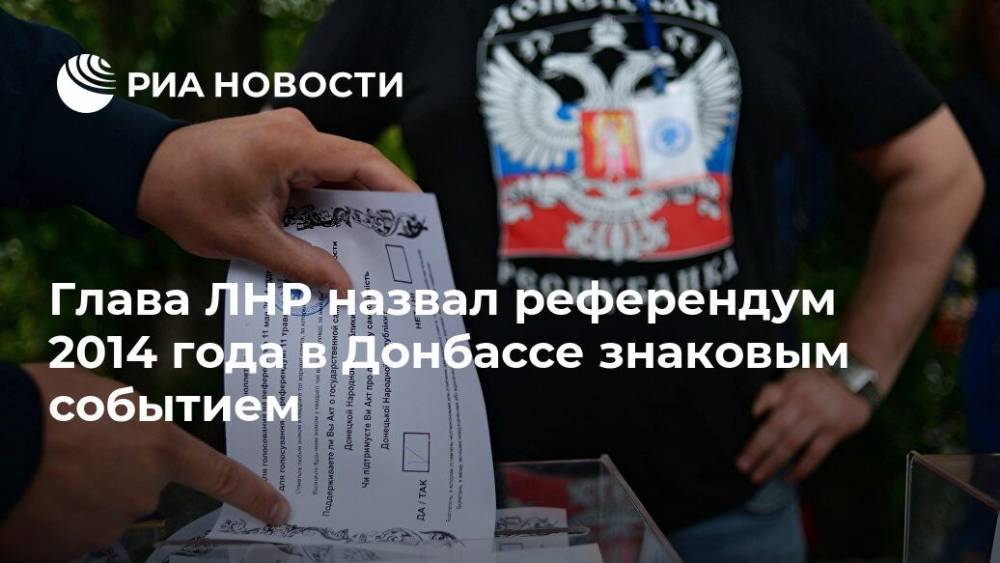 Глава ЛНР назвал референдум 2014 года в Донбассе знаковым событием