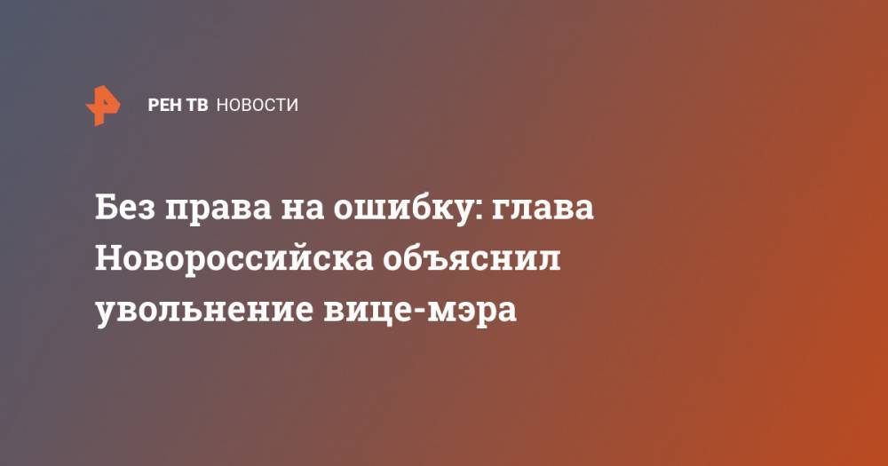 Без права на ошибку: глава Новороссийска объяснил увольнение вице-мэра