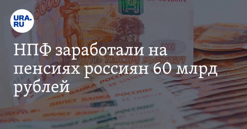НПФ заработали на пенсиях россиян 60 млрд рублей