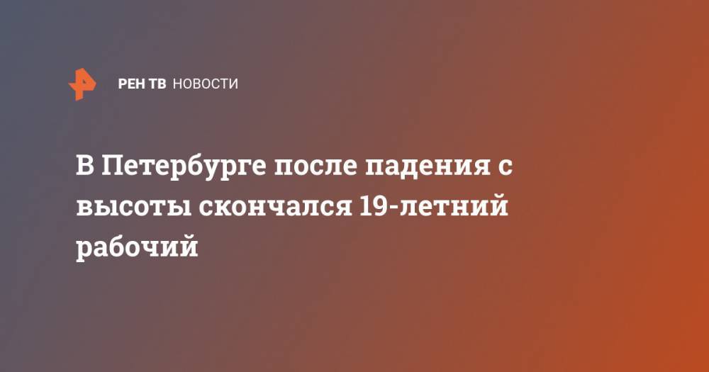 В Петербурге после падения с высоты скончался 19-летний рабочий