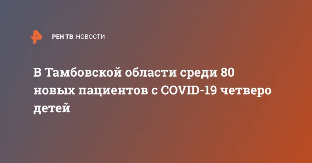 В Тамбовской области среди 80 новых пациентов с COVID-19 четверо детей