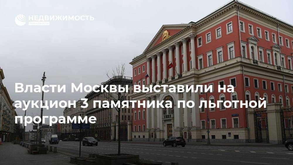 Власти Москвы выставили на аукцион 3 памятника по льготной программе