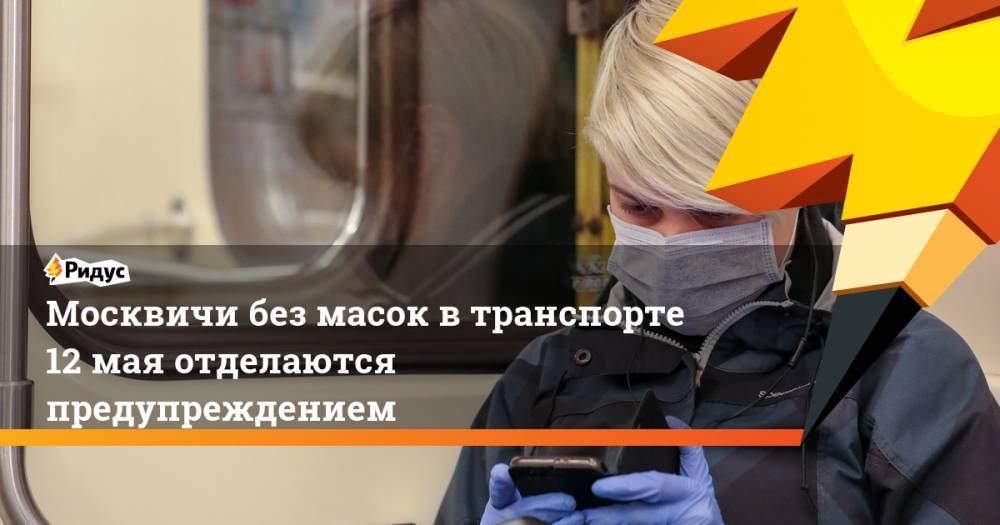 Москвичи без масок в транспорте 12 мая отделаются предупреждением