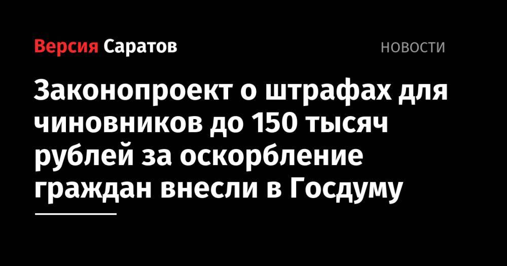 Законопроект о штрафах для чиновников до 150 тысяч рублей за оскорбление граждан внесли в Госдуму