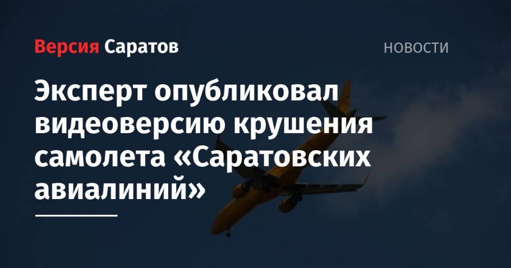 Эксперт опубликовал видеоверсию крушения самолета «Саратовских авиалиний»