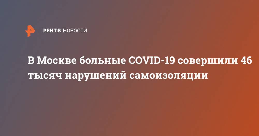 В Москве больные COVID-19 совершили 46 тысяч нарушений самоизоляции
