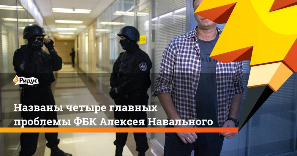 Названы четыре главных проблемы ФБК Алексея Навального