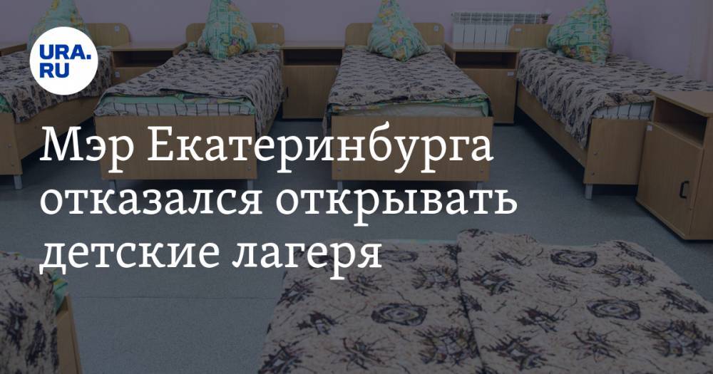 Мэр Екатеринбурга отказался открывать детские лагеря