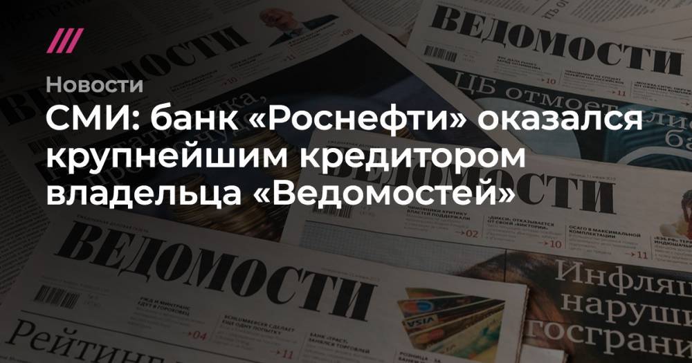СМИ: банк «Роснефти» оказался крупнейшим кредитором владельца «Ведомостей»