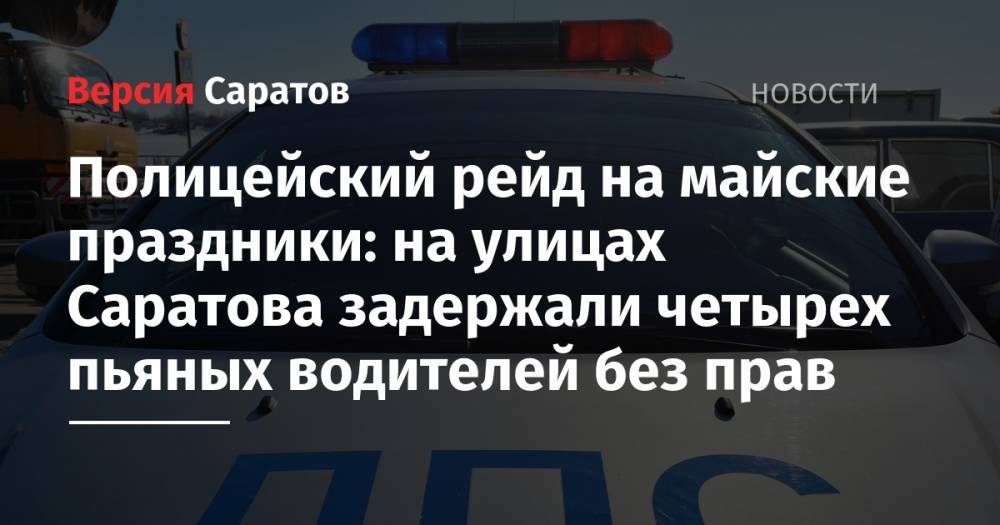 Полицейский рейд на майские праздники: на улицах Саратова задержали четырех пьяных водителей без прав