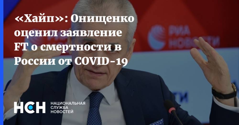 «Хайп»: Онищенко оценил заявление FT о смертности в России от COVID-19