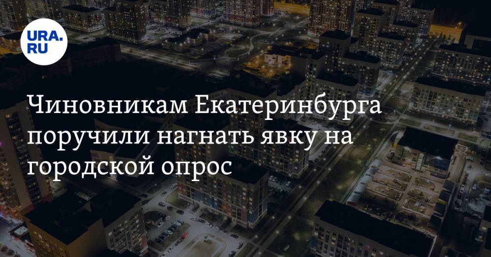 Чиновникам Екатеринбурга поручили нагнать явку на городской опрос. За его итогами следит Москва