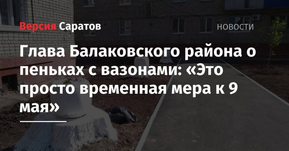 Глава Балаковского района о пеньках с вазонами: «Это просто временная мера к 9 мая»