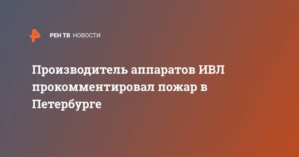 Производитель аппаратов ИВЛ прокомментировал пожар в Петербурге