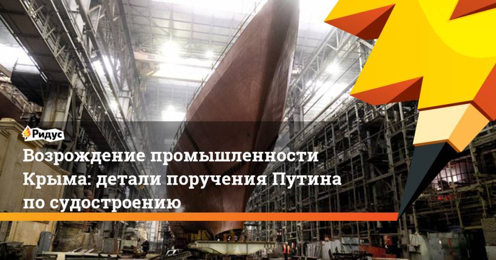 Возрождение промышленности Крыма: детали поручения Путина по судостроению
