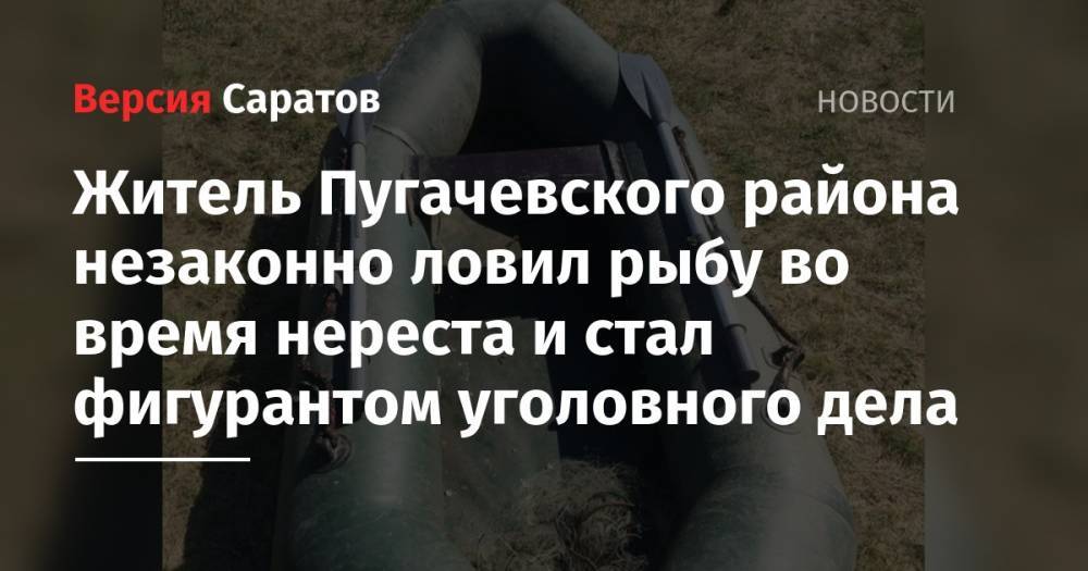 Житель Пугачевского района незаконно ловил рыбу во время нереста и стал фигурантом уголовного дела