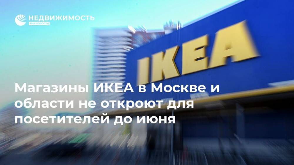 Магазины ИКЕА в Москве и области не откроют для посетителей до июня
