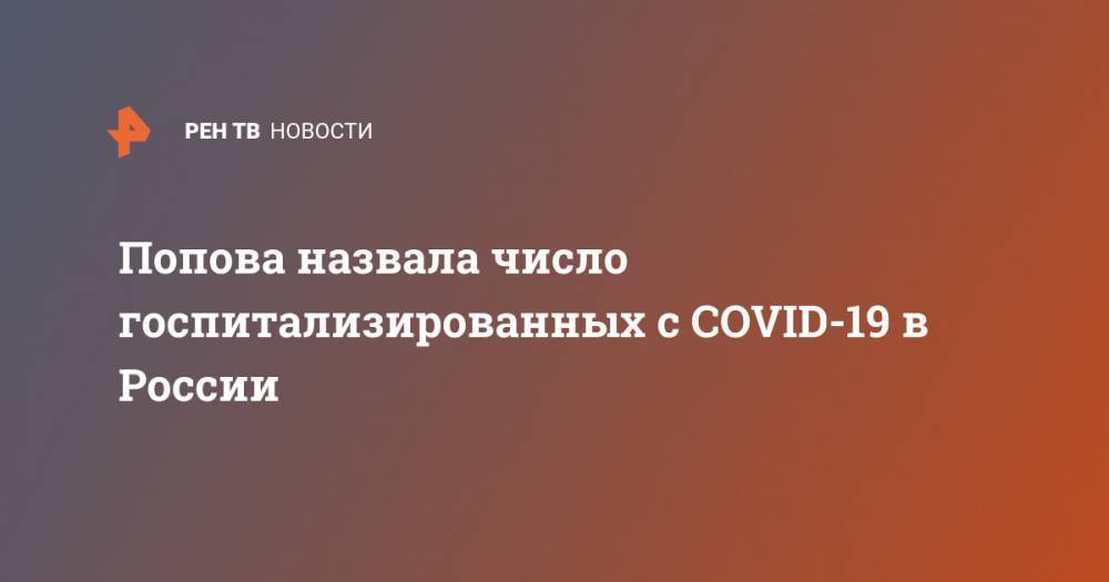 Попова назвала число госпитализированных с COVID-19 в России