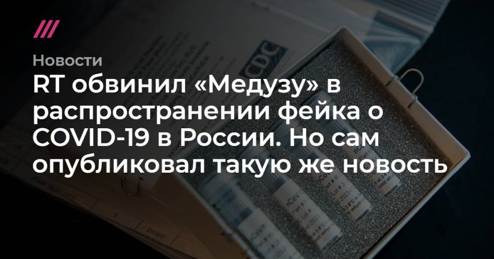 RT обвинил «Медузу» в распространении фейка о COVID-19 в России. Но сам опубликовал такую же новость