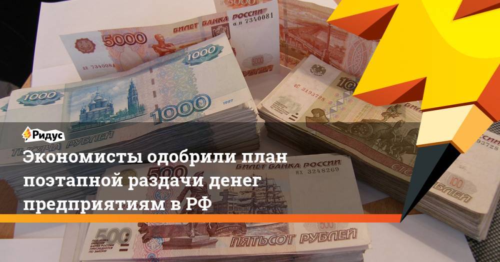 Экономисты одобрили план поэтапной раздачи денег предприятиям в РФ