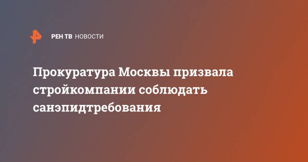 Прокуратура Москвы призвала стройкомпании соблюдать санэпидтребования