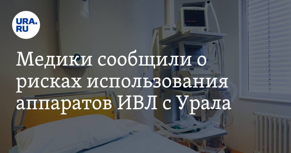 Медики сообщили о рисках использования аппаратов ИВЛ с Урала. Их купили десятки регионов России