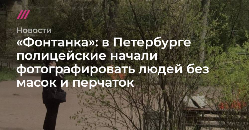 «Фонтанка»: в Петербурге полицейские начали фотографировать людей без масок и перчаток