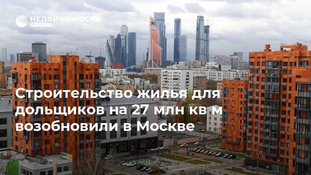 Строительство жилья для дольщиков на 27 млн кв м возобновили в Москве