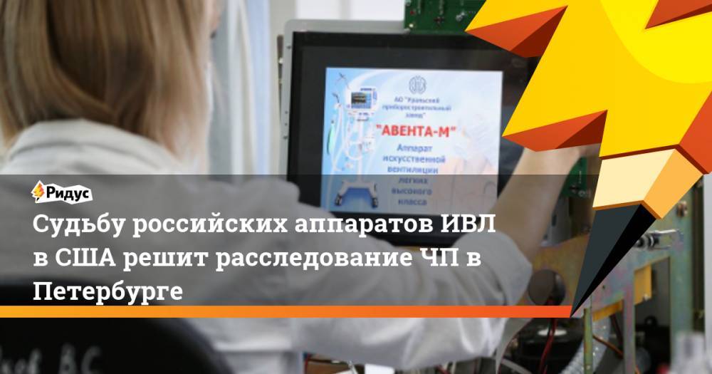Судьбу российских аппаратов ИВЛ в США решит расследование ЧП в Петербурге