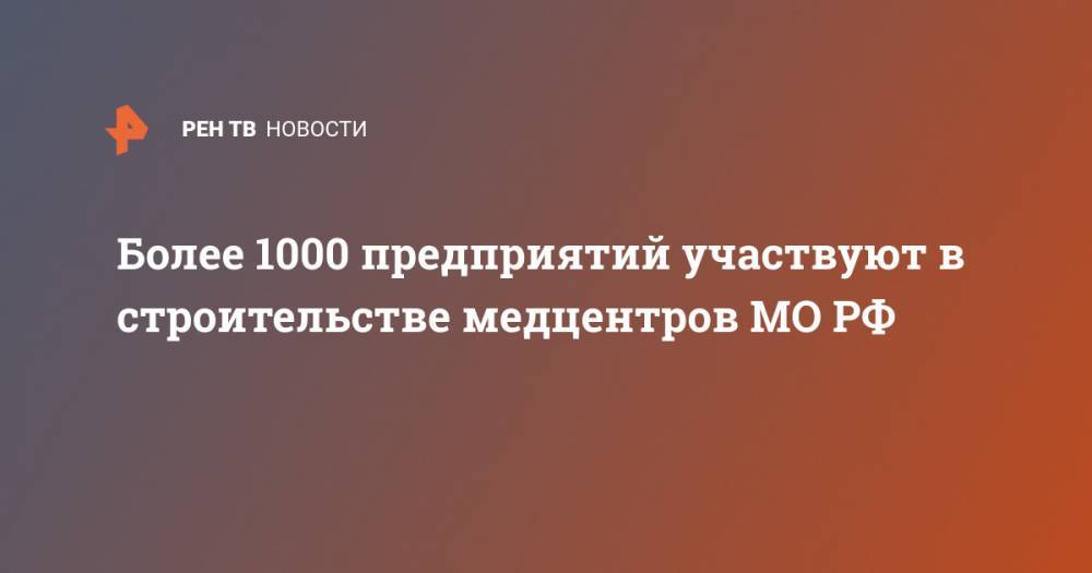Более 1000 предприятий участвуют в строительстве медцентров МО РФ