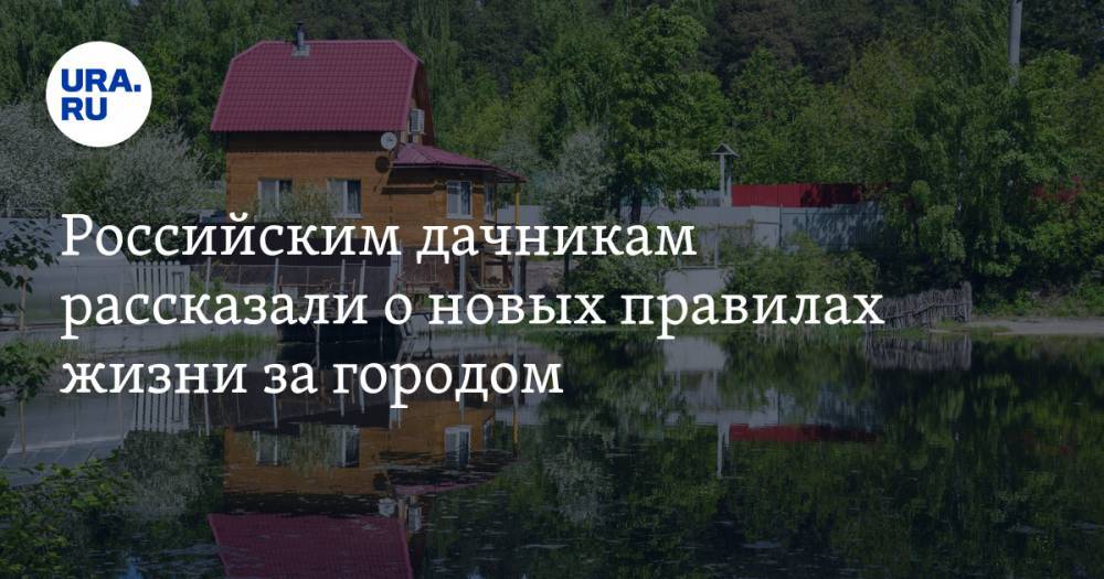 Российским дачникам рассказали о новых правилах жизни за городом