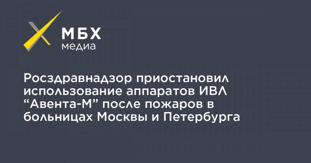 Росздравнадзор приостановил использование аппаратов ИВЛ “Авента-М” после пожаров в больницах Москвы и Петербурга