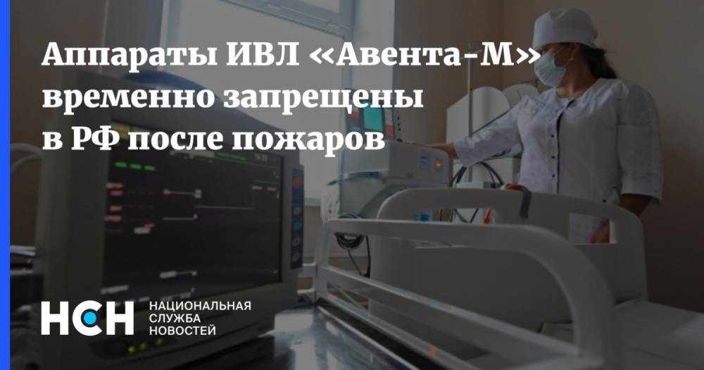 Аппараты ИВЛ «Авента-М» временно запрещены в РФ после пожаров