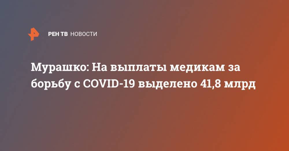 Мурашко: На выплаты медикам за борьбу с COVID-19 выделено 41,8 млрд