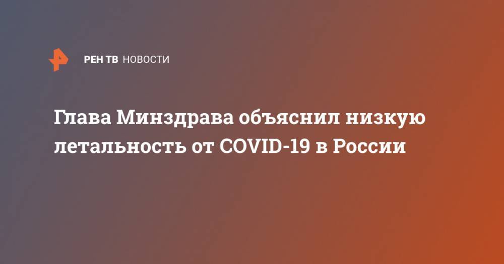 Глава Минздрава объяснил низкую летальность от COVID-19 в России