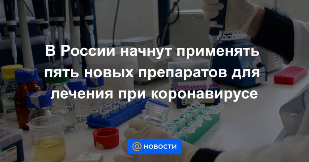 В России начнут применять пять новых препаратов для лечения при коронавирусе