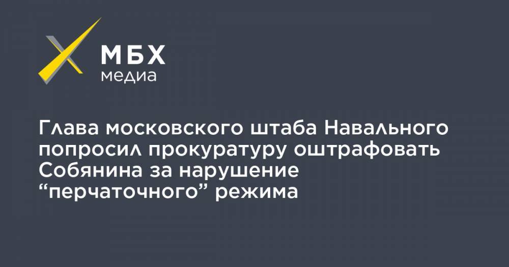 Глава московского штаба Навального попросил прокуратуру оштрафовать Собянина за нарушение “перчаточного” режима