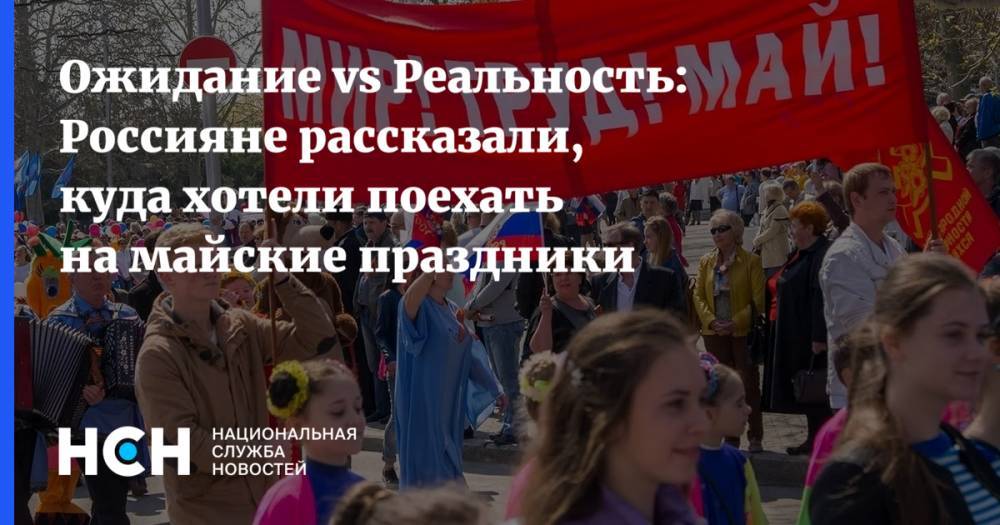 Ожидание vs Реальность: Россияне рассказали, куда хотели поехать на майские праздники