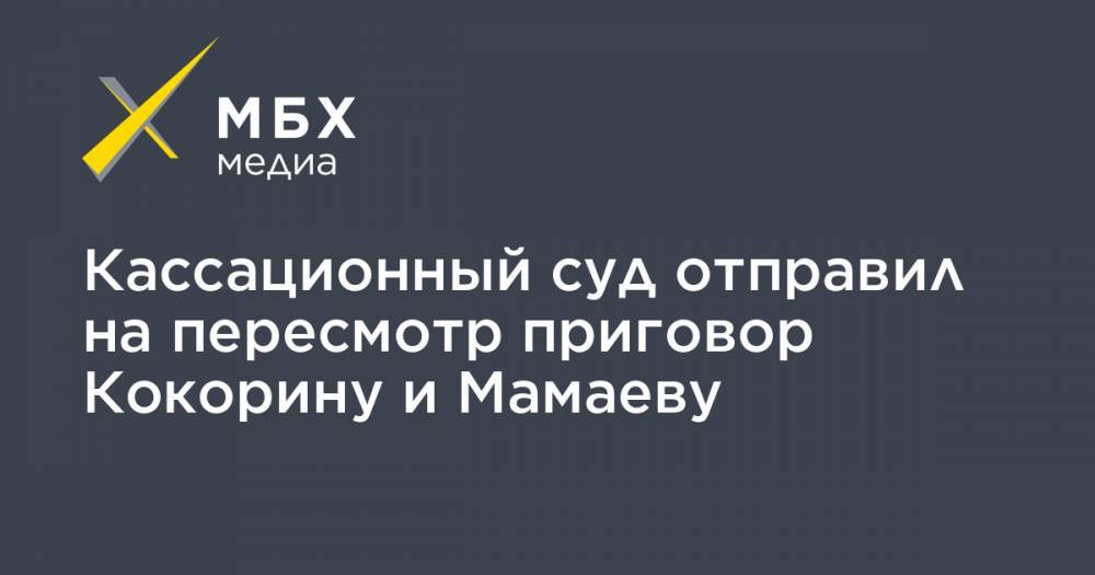 Кассационный суд отправил на пересмотр приговор Кокорину и Мамаеву