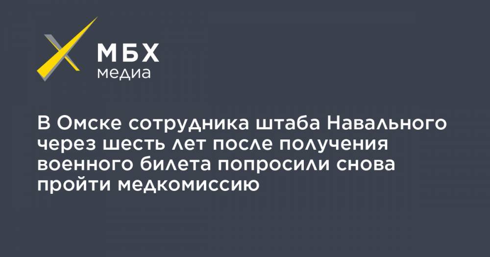 В Омске сотрудника штаба Навального через шесть лет после получения военного билета попросили снова пройти медкомиссию