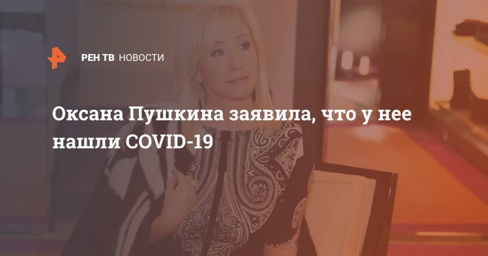 Оксана Пушкина заявила, что у нее нашли COVID-19