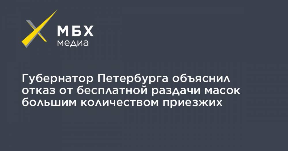 Губернатор Петербурга объяснил отказ от бесплатной раздачи масок большим количеством приезжих