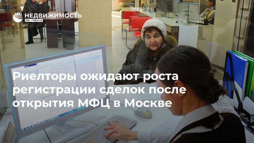 Риелторы ожидают роста регистрации сделок после открытия МФЦ в Москве