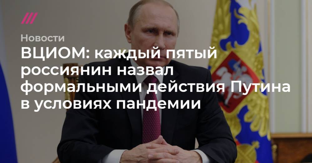 ВЦИОМ: каждый пятый россиянин назвал формальными действия Путина в условиях пандемии