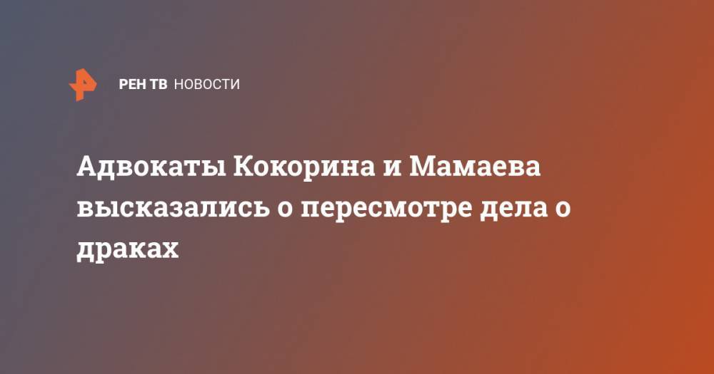 Адвокаты Кокорина и Мамаева высказались о пересмотре дела о драках