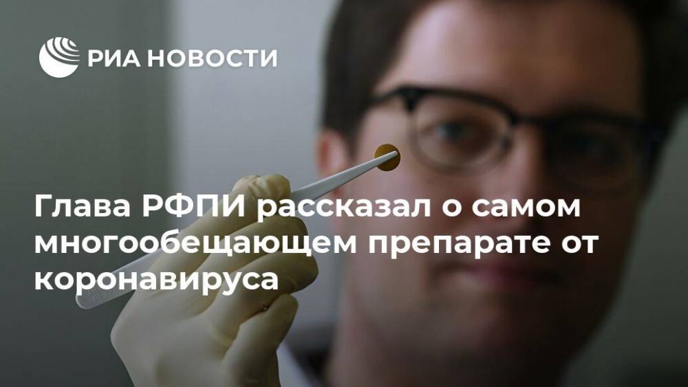 Глава РФПИ рассказал о самом многообещающем препарате от коронавируса